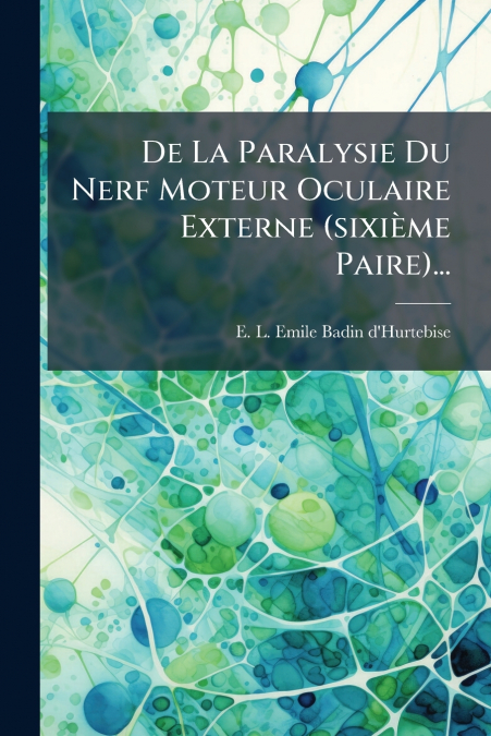 De La Paralysie Du Nerf Moteur Oculaire Externe (sixième Paire)...