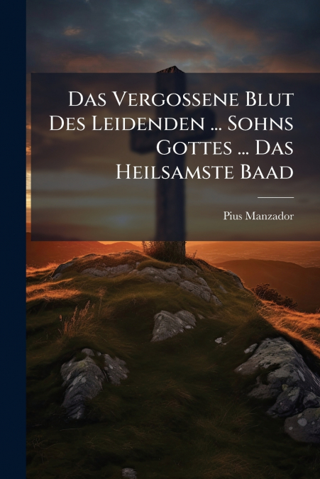 Das Vergossene Blut Des Leidenden ... Sohns Gottes ... Das Heilsamste Baad