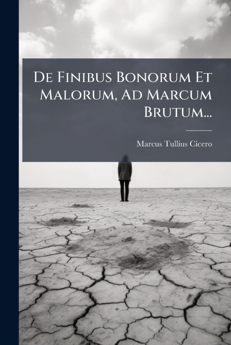 De Finibus Bonorum Et Malorum, Ad Marcum Brutum...