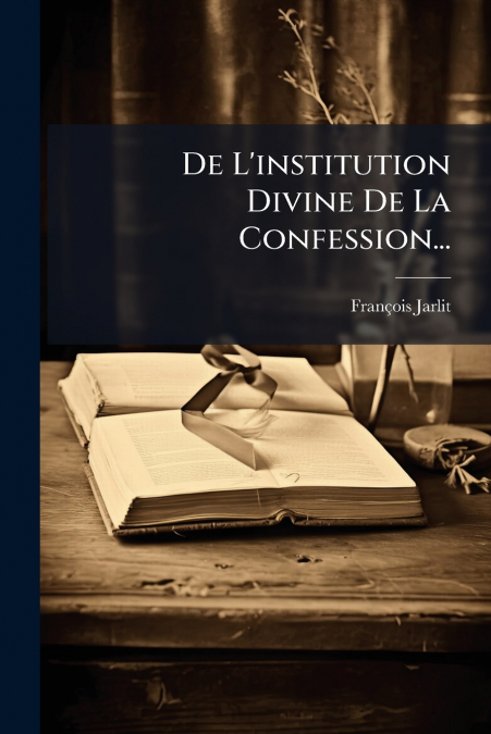 De L’institution Divine De La Confession...