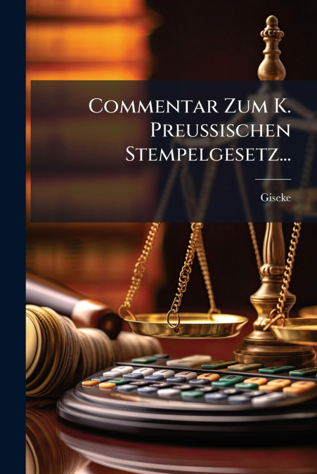 Commentar Zum K. Preußischen Stempelgesetz...
