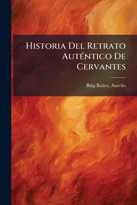 Historia Del Retrato Auténtico De Cervantes
