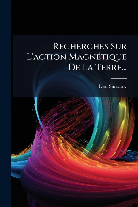 Recherches Sur L’action Magnétique De La Terre...