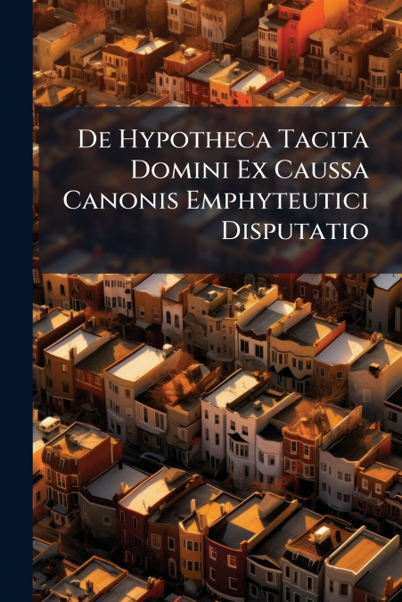 De Hypotheca Tacita Domini Ex Caussa Canonis Emphyteutici Disputatio