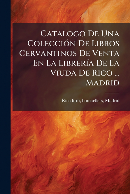 Catalogo De Una Colección De Libros Cervantinos De Venta En La Librería De La Viuda De Rico ... Madrid