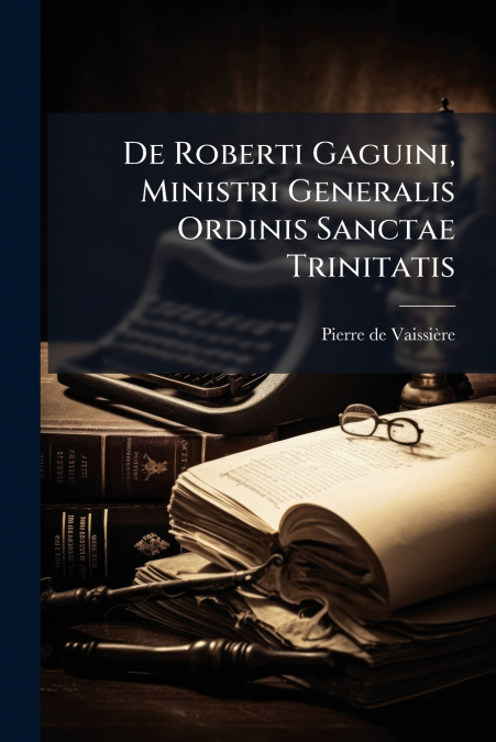 De Roberti Gaguini, Ministri Generalis Ordinis Sanctae Trinitatis