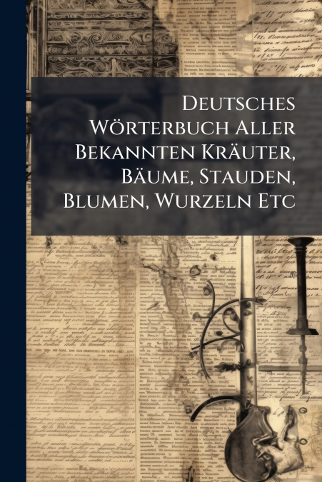 Deutsches Wörterbuch Aller Bekannten Kräuter, Bäume, Stauden, Blumen, Wurzeln Etc