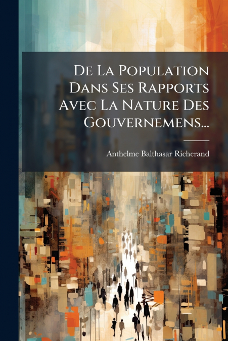 De La Population Dans Ses Rapports Avec La Nature Des Gouvernemens...