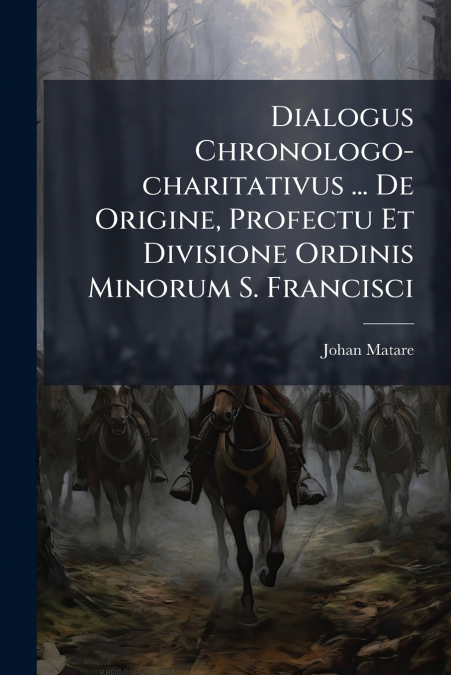 Dialogus Chronologo-charitativus ... De Origine, Profectu Et Divisione Ordinis Minorum S. Francisci
