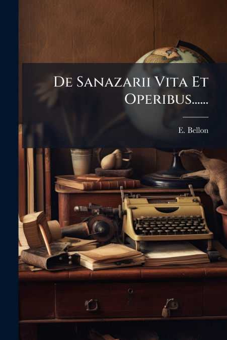 De Sanazarii Vita Et Operibus......