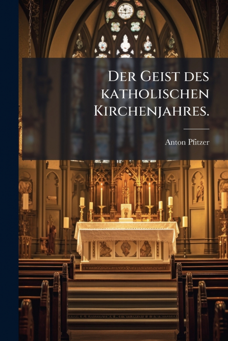 Der Geist des katholischen Kirchenjahres.