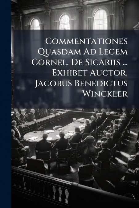 Commentationes Quasdam Ad Legem Cornel. De Sicariis ... Exhibet Auctor, Jacobus Benedictus Winckler