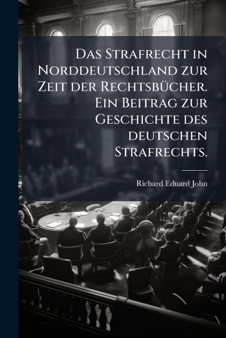 Das Strafrecht in Norddeutschland zur Zeit der Rechtsbücher. Ein Beitrag zur Geschichte des deutschen Strafrechts.