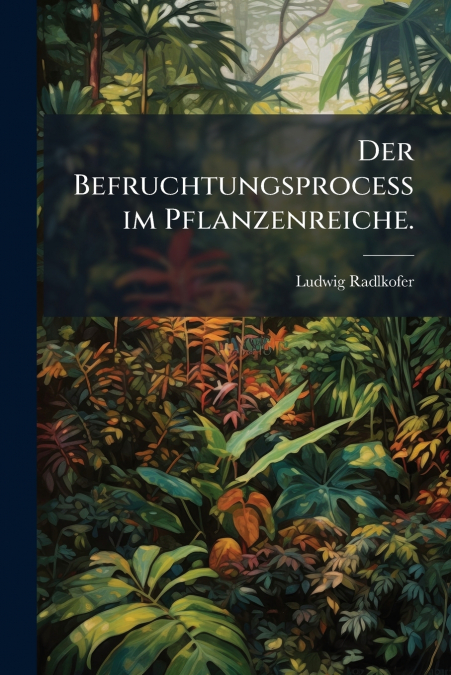 Der Befruchtungsprocess im Pflanzenreiche.