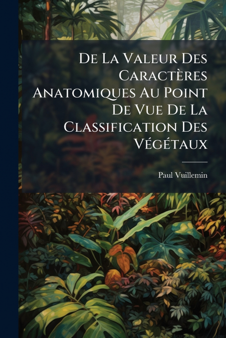 De La Valeur Des Caractères Anatomiques Au Point De Vue De La Classification Des Végétaux
