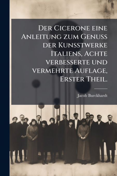 Der Cicerone eine Anleitung zum Genuss der Kunsstwerke Italiens, Achte verbesserte und vermehrte Auflage, Erster Theil.