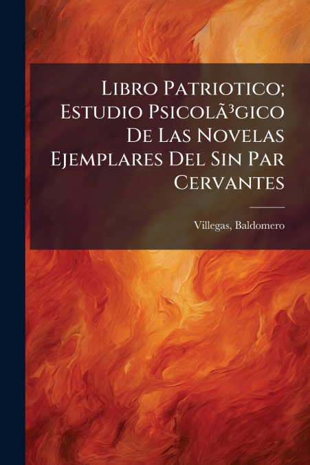 Libro Patriotico; Estudio Psicolã³gico De Las Novelas Ejemplares Del Sin Par Cervantes