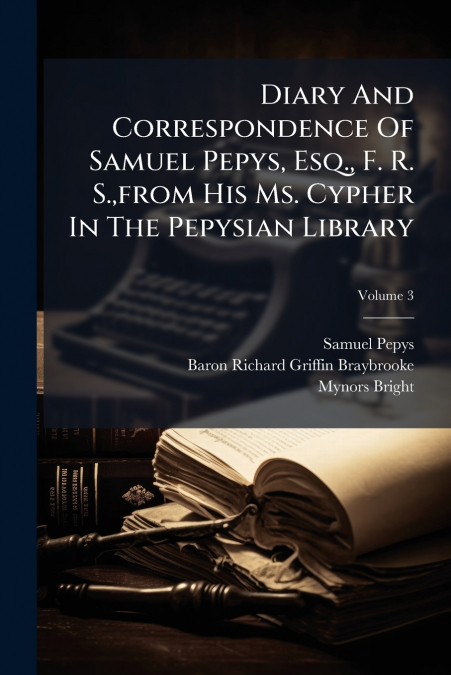 Diary And Correspondence Of Samuel Pepys, Esq., F. R. S.,from His Ms. Cypher In The Pepysian Library; Volume 3