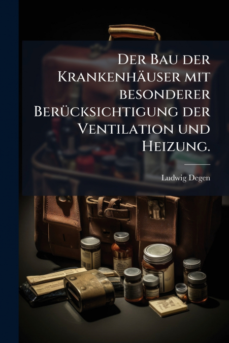 Der Bau der Krankenhäuser mit besonderer Berücksichtigung der Ventilation und Heizung.