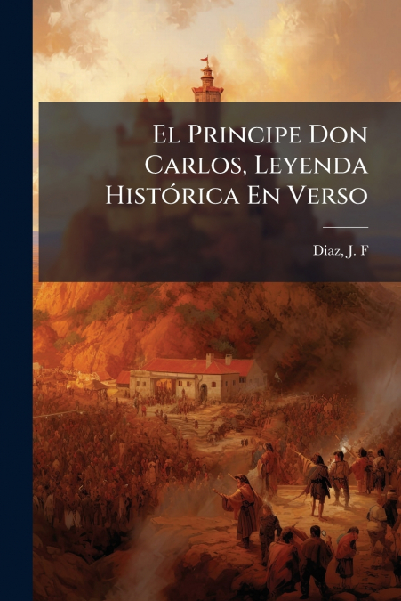 El Principe Don Carlos, Leyenda Histórica En Verso