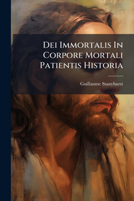 Dei Immortalis In Corpore Mortali Patientis Historia