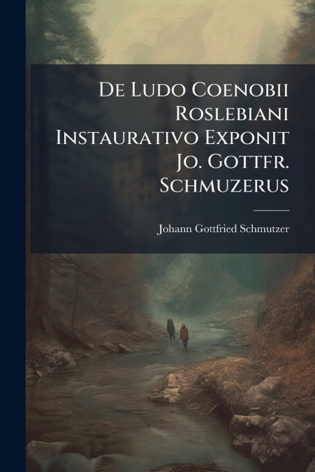 De Ludo Coenobii Roslebiani Instaurativo Exponit Jo. Gottfr. Schmuzerus