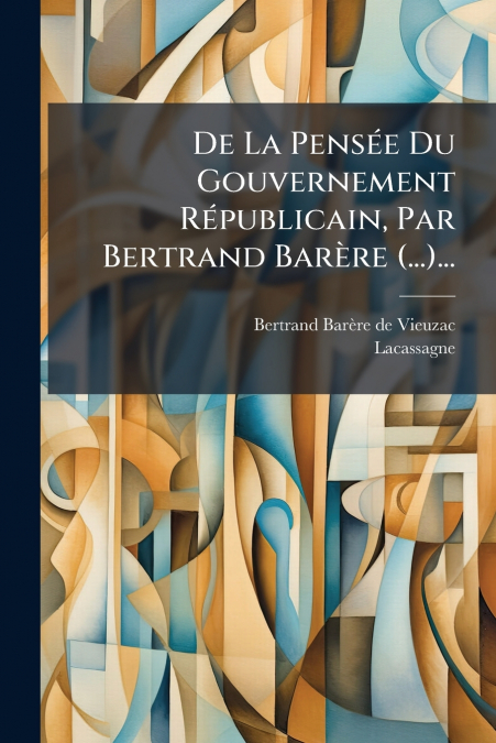 De La Pensée Du Gouvernement Républicain, Par Bertrand Barère (...)...