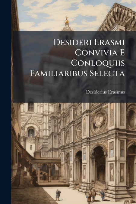 Desideri Erasmi Convivia E Conloquiis Familiaribus Selecta