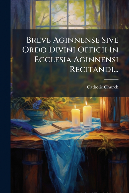 Breve Aginnense Sive Ordo Divini Officii In Ecclesia Aginnensi Recitandi...