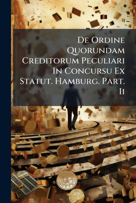 De Ordine Quorundam Creditorum Peculiari In Concursu Ex Statut. Hamburg. Part. Ii