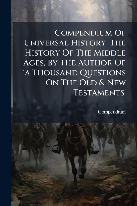 Compendium Of Universal History. The History Of The Middle Ages, By The Author Of ’a Thousand Questions On The Old & New Testaments’