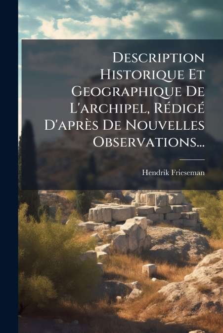 Description Historique Et Geographique De L’archipel, Rédigé D’après De Nouvelles Observations...