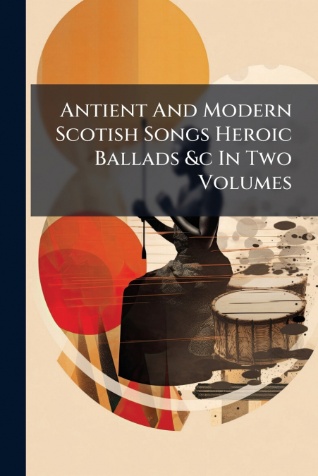 Antient And Modern Scotish Songs Heroic Ballads &c In Two Volumes