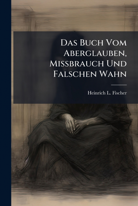 Das Buch Vom Aberglauben, Missbrauch Und Falschen Wahn