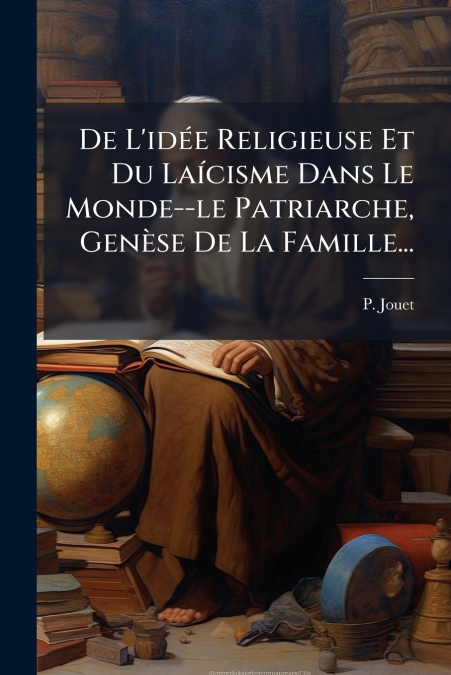 De L’idée Religieuse Et Du Laícisme Dans Le Monde--le Patriarche, Genèse De La Famille...