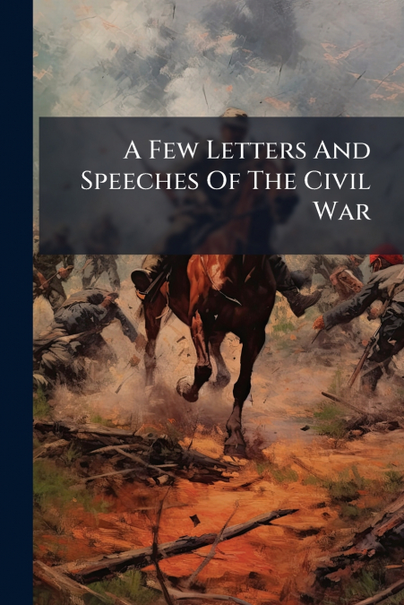 A Few Letters And Speeches Of The Civil War