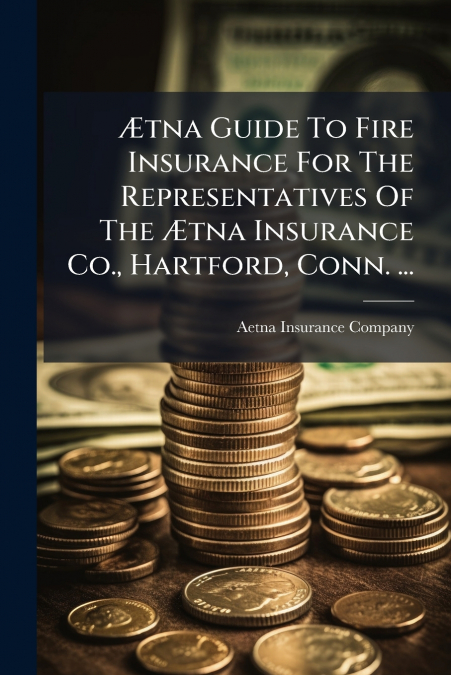 Ætna Guide To Fire Insurance For The Representatives Of The Ætna Insurance Co., Hartford, Conn. ...