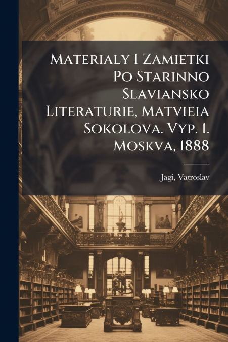 Materialy I Zamietki Po Starinno Slaviansko Literaturie, Matvieia Sokolova. Vyp. 1. Moskva, 1888