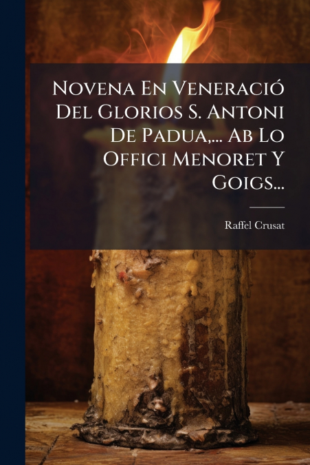 Novena En Veneració Del Glorios S. Antoni De Padua,... Ab Lo Offici Menoret Y Goigs...