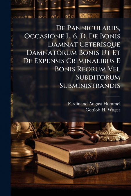 De Panniculariis, Occasione L. 6. D. De Bonis Damnat Ceterisque Damnatorum Bonis Ut Et De Expensis Criminalibus E Bonis Reorum Vel Subditorum Subministrandis
