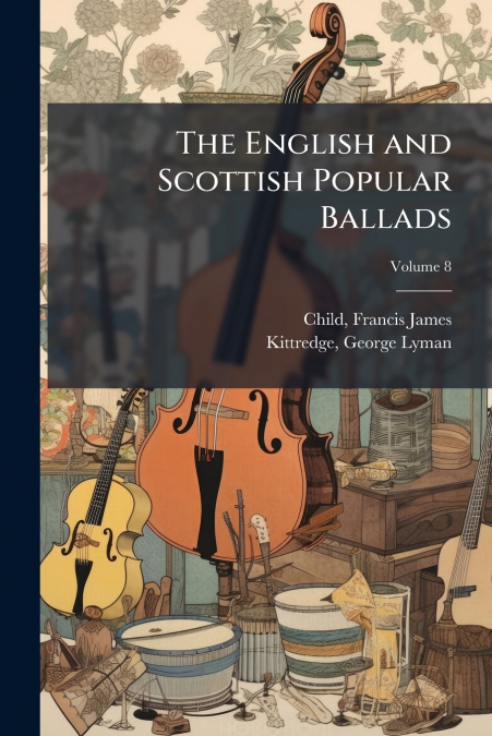 The English and Scottish Popular Ballads; Volume 8