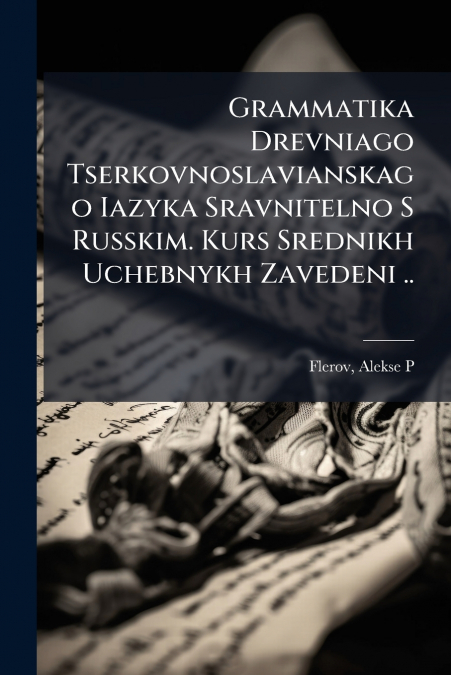 Grammatika Drevniago Tserkovnoslavianskago Iazyka Sravnitelno S Russkim. Kurs Srednikh Uchebnykh Zavedeni ..