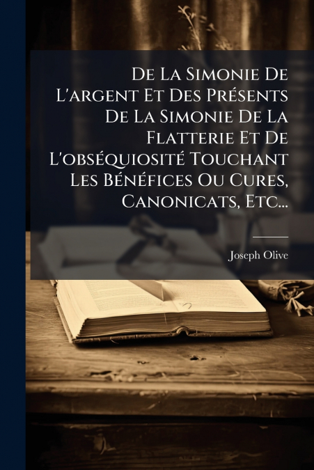 De La Simonie De L’argent Et Des Présents De La Simonie De La Flatterie Et De L’obséquiosité Touchant Les Bénéfices Ou Cures, Canonicats, Etc...