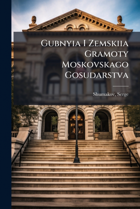 Gubnyia I Zemskiia Gramoty Moskovskago Gosudarstva