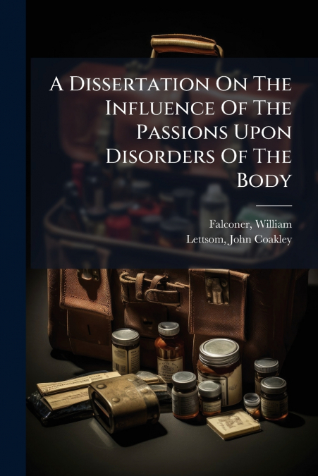 A Dissertation On The Influence Of The Passions Upon Disorders Of The Body