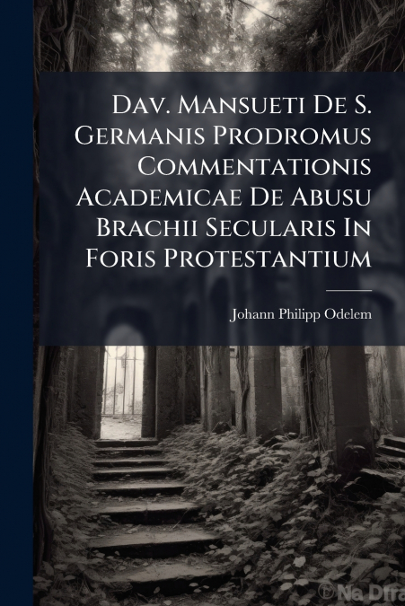 Dav. Mansueti De S. Germanis Prodromus Commentationis Academicae De Abusu Brachii Secularis In Foris Protestantium