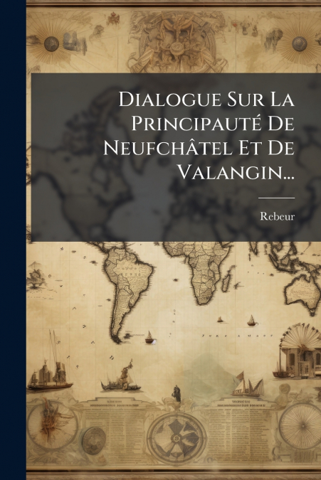 Dialogue Sur La Principauté De Neufchâtel Et De Valangin...