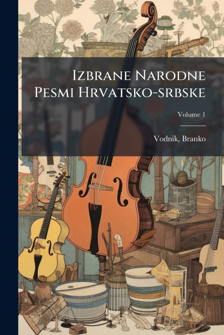 Izbrane Narodne Pesmi Hrvatsko-srbske; Volume 1