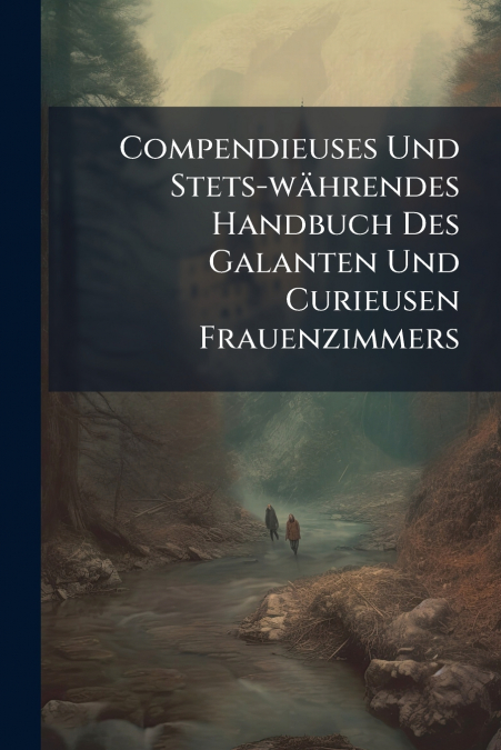 Compendieuses Und Stets-währendes Handbuch Des Galanten Und Curieusen Frauenzimmers