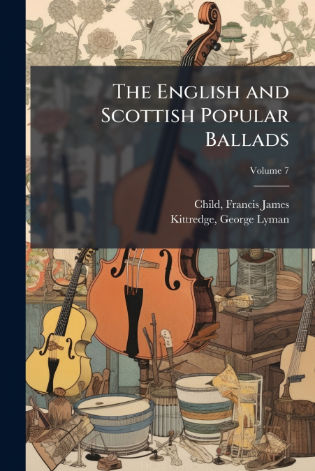 The English and Scottish Popular Ballads; Volume 7